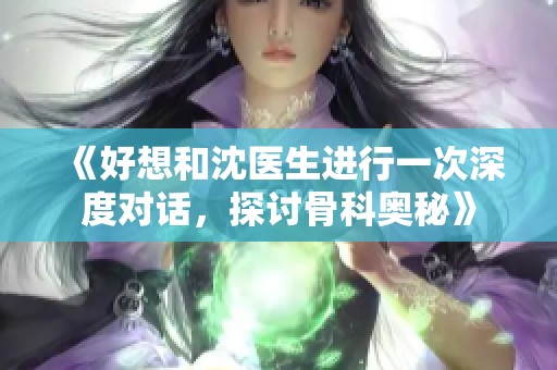 《好想和沈医生进行一次深度对话，探讨骨科奥秘》