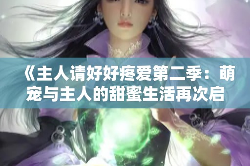 《主人请好好疼爱第二季：萌宠与主人的甜蜜生活再次启程》