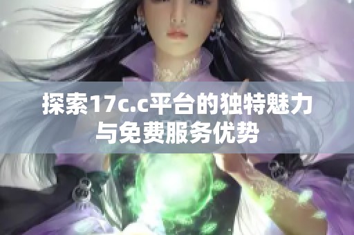 探索17c.c平台的独特魅力与免费服务优势