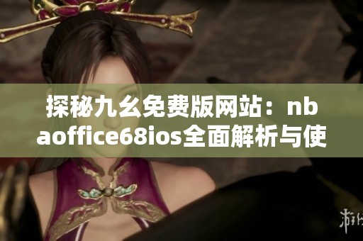 探秘九幺免费版网站：nbaoffice68ios全面解析与使用指南