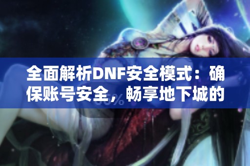 全面解析DNF安全模式：确保账号安全，畅享地下城的乐趣与激情