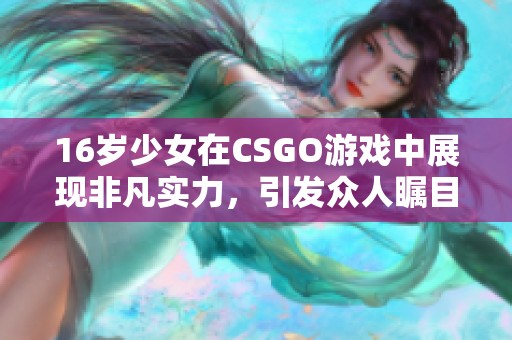 16岁少女在CSGO游戏中展现非凡实力，引发众人瞩目