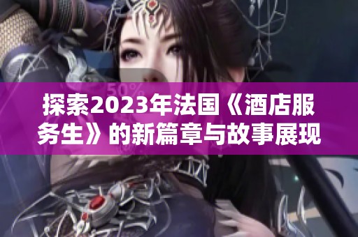 探索2023年法国《酒店服务生》的新篇章与故事展现