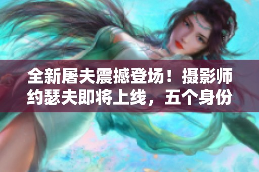 全新屠夫震撼登场！摄影师约瑟夫即将上线，五个身份引发期待