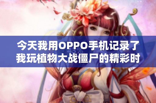 今天我用OPPO手机记录了我玩植物大战僵尸的精彩时刻