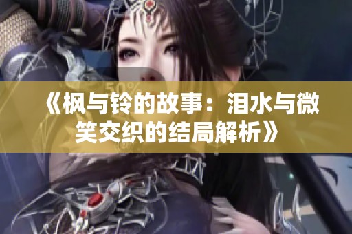 《枫与铃的故事：泪水与微笑交织的结局解析》