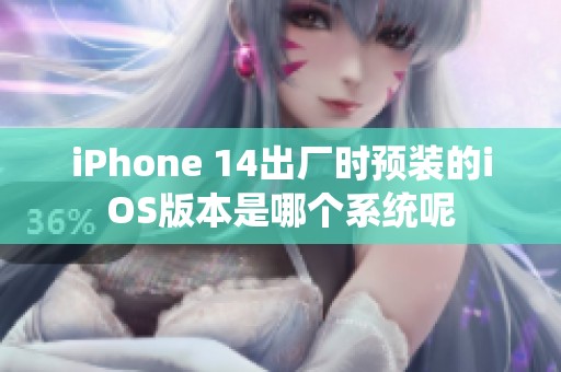 iPhone 14出厂时预装的iOS版本是哪个系统呢