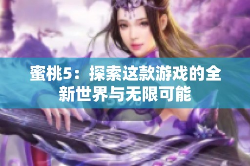 蜜桃5：探索这款游戏的全新世界与无限可能