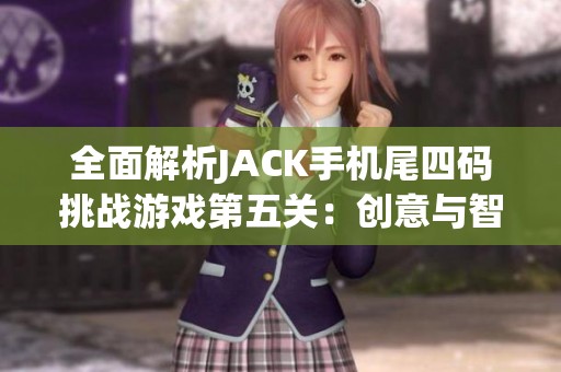 全面解析JACK手机尾四码挑战游戏第五关：创意与智慧的完美结合