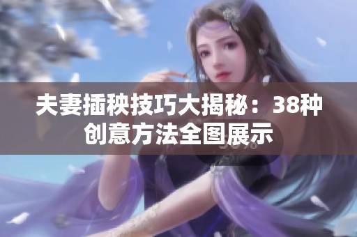 夫妻插秧技巧大揭秘：38种创意方法全图展示