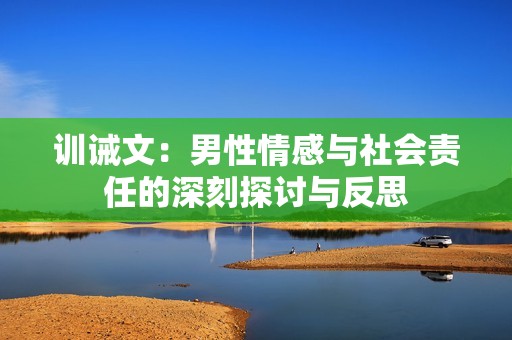 训诫文：男性情感与社会责任的深刻探讨与反思