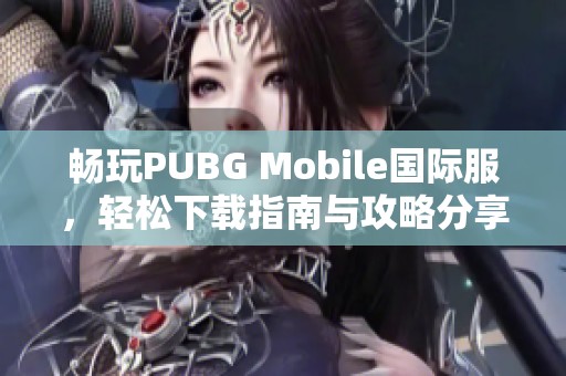 畅玩PUBG Mobile国际服，轻松下载指南与攻略分享