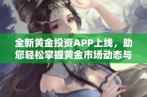 全新黄金投资APP上线，助您轻松掌握黄金市场动态与资讯