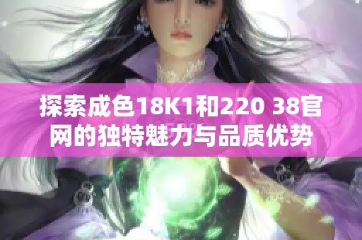 探索成色18K1和220 38官网的独特魅力与品质优势