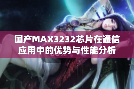 国产MAX3232芯片在通信应用中的优势与性能分析