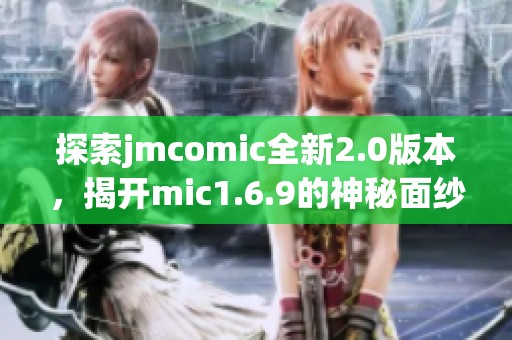 探索jmcomic全新2.0版本，揭开mic1.6.9的神秘面纱