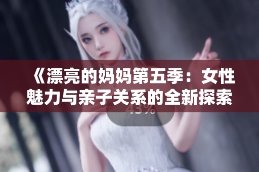 《漂亮的妈妈第五季：女性魅力与亲子关系的全新探索》