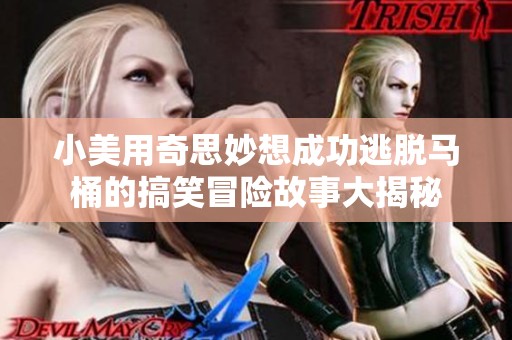 小美用奇思妙想成功逃脱马桶的搞笑冒险故事大揭秘