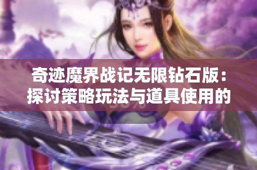 奇迹魔界战记无限钻石版：探讨策略玩法与道具使用的最佳技巧