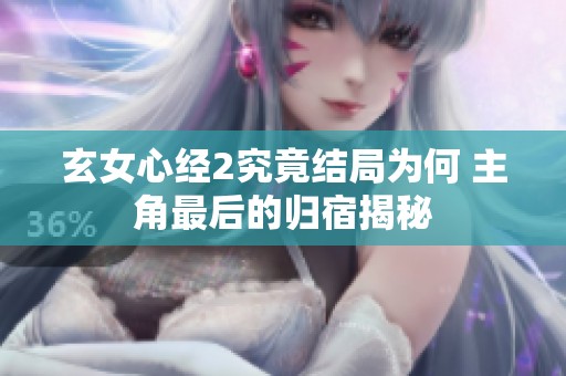 玄女心经2究竟结局为何 主角最后的归宿揭秘