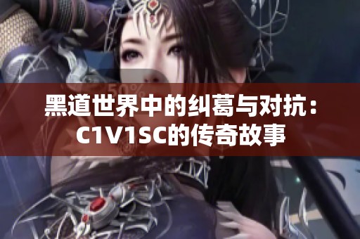 黑道世界中的纠葛与对抗：C1V1SC的传奇故事