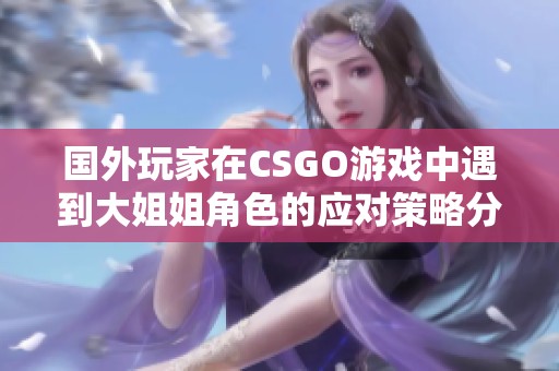 国外玩家在CSGO游戏中遇到大姐姐角色的应对策略分享