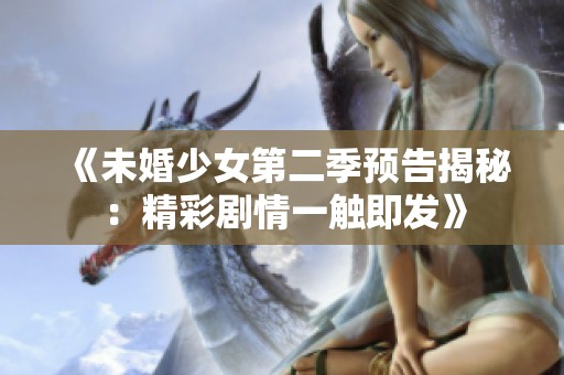 《未婚少女第二季预告揭秘：精彩剧情一触即发》