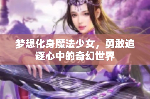 梦想化身魔法少女，勇敢追逐心中的奇幻世界