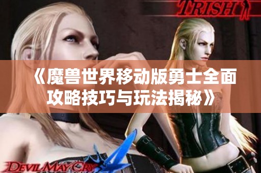 《魔兽世界移动版勇士全面攻略技巧与玩法揭秘》