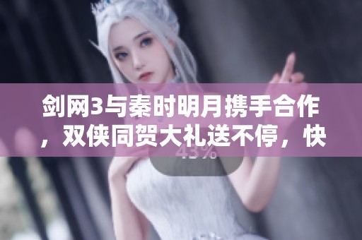 剑网3与秦时明月携手合作，双侠同贺大礼送不停，快来领取免费好礼！