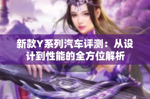 新款Y系列汽车评测：从设计到性能的全方位解析