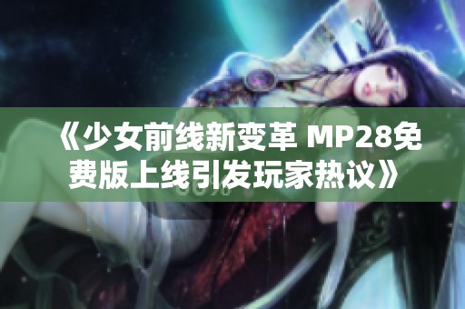 《少女前线新变革 MP28免费版上线引发玩家热议》