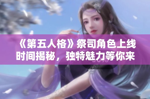 《第五人格》祭司角色上线时间揭秘，独特魅力等你来揭晓