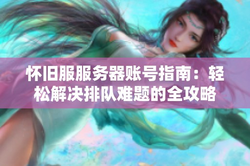 怀旧服服务器账号指南：轻松解决排队难题的全攻略