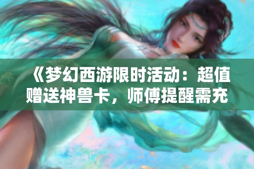 《梦幻西游限时活动：超值赠送神兽卡，师傅提醒需充值》