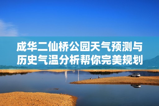 成华二仙桥公园天气预测与历史气温分析帮你完美规划旅游行程