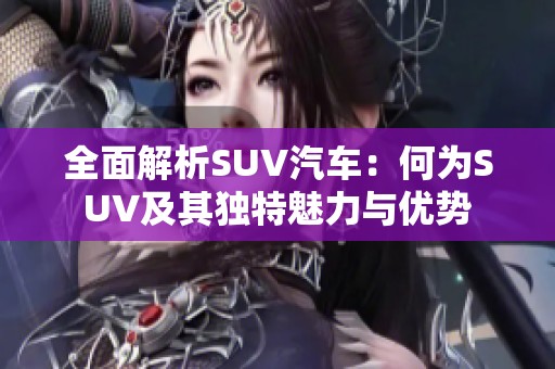 全面解析SUV汽车：何为SUV及其独特魅力与优势