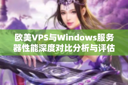 欧美VPS与Windows服务器性能深度对比分析与评估