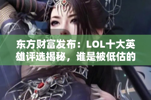 东方财富发布：LOL十大英雄评选揭秘，谁是被低估的废物角色