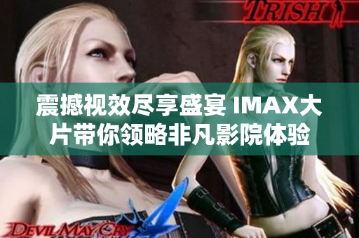 震撼视效尽享盛宴 IMAX大片带你领略非凡影院体验