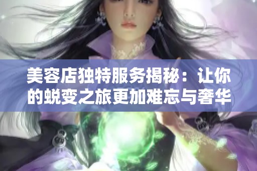 美容店独特服务揭秘：让你的蜕变之旅更加难忘与奢华