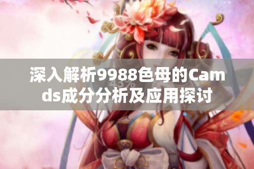 深入解析9988色母的Camds成分分析及应用探讨