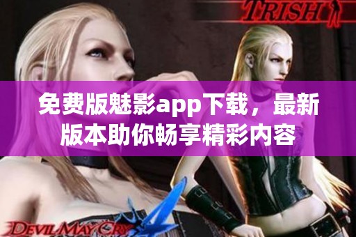 免费版魅影app下载，最新版本助你畅享精彩内容